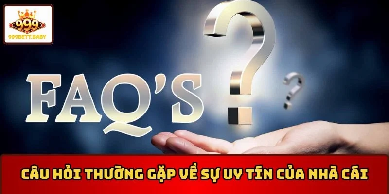 Những câu hỏi thường gặp 999BET về sự uy tín của nhà cái